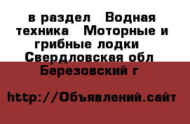  в раздел : Водная техника » Моторные и грибные лодки . Свердловская обл.,Березовский г.